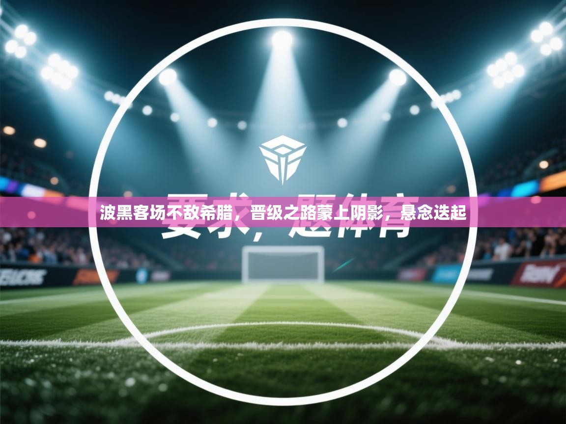 波黑客场不敌希腊,晋级之路蒙上阴影,悬念迭起 第2张