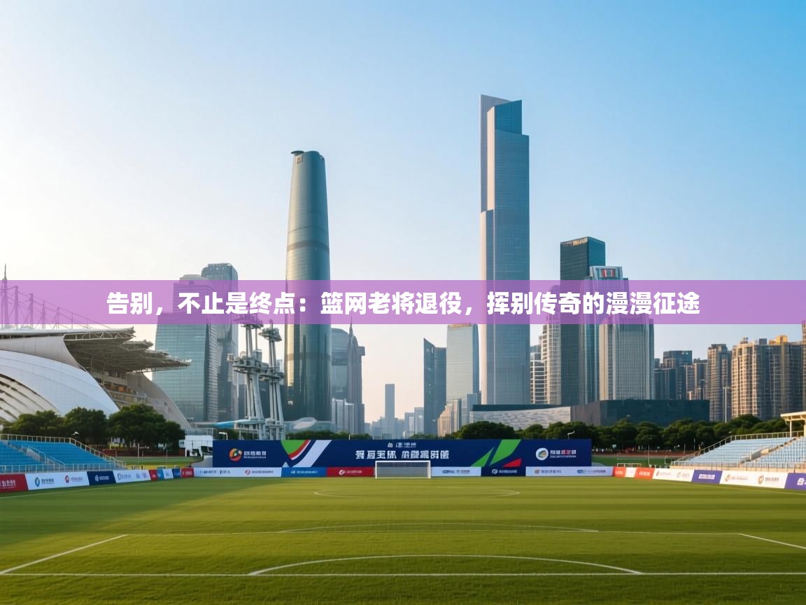 告别，不止是终点：篮网老将退役，挥别传奇的漫漫征途  第2张