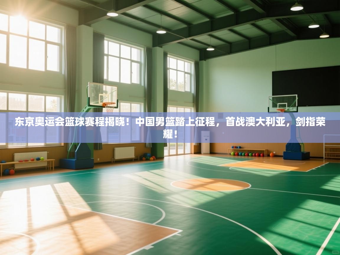 东京奥运会篮球赛程揭晓！中国男篮踏上征程，首战澳大利亚，剑指荣耀！  第2张