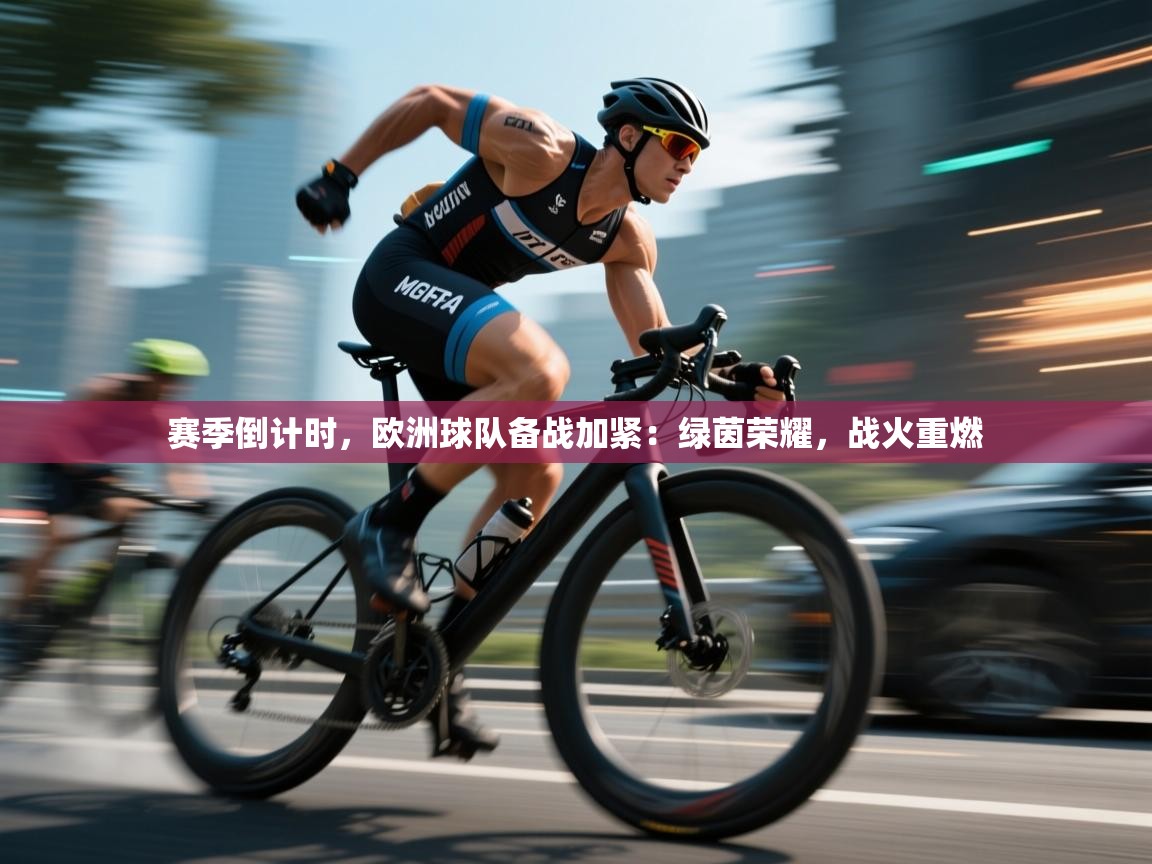 赛季倒计时，欧洲球队备战加紧：绿茵荣耀，战火重燃