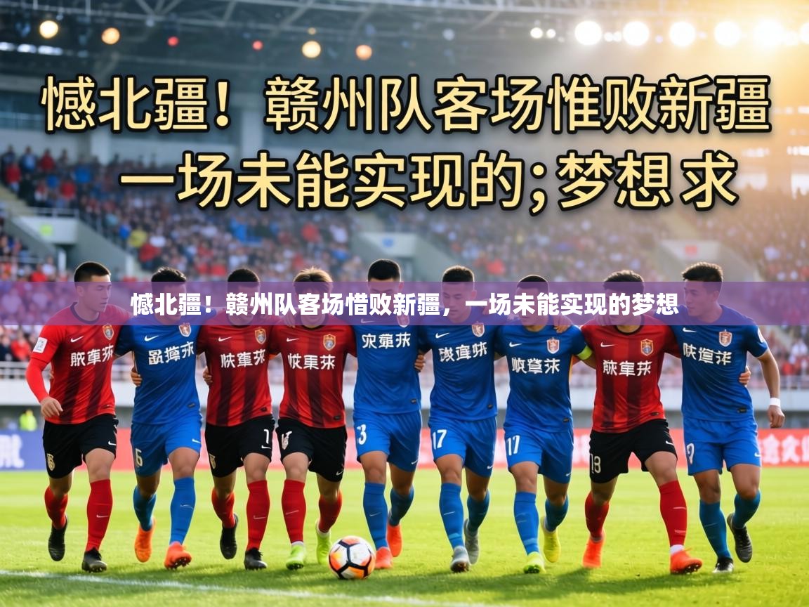 憾北疆！赣州队客场惜败新疆，一场未能实现的梦想